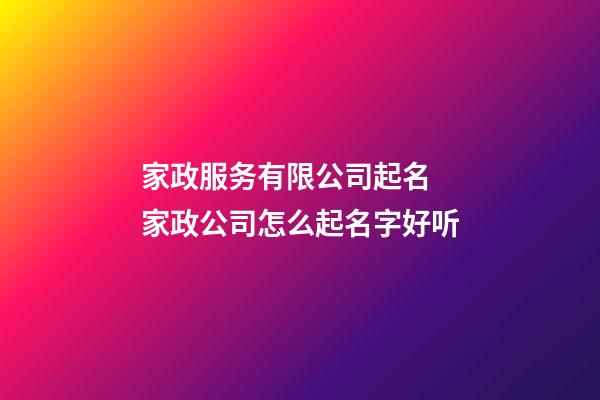 家政服务有限公司起名 家政公司怎么起名字好听-第1张-公司起名-玄机派